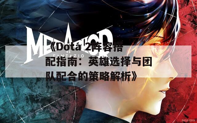 《Dota 2陣容搭配指南：英雄選擇與團(tuán)隊(duì)配合的策略解析》