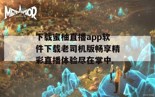 下載蜜柚直播app軟件下載老司機版暢享精彩直播體驗盡在掌中