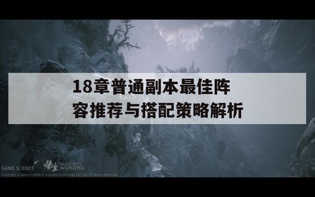 18章普通副本最佳陣容推薦與搭配策略解析