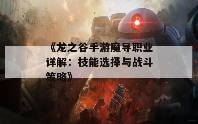 《龍之谷手游魔導(dǎo)職業(yè)詳解：技能選擇與戰(zhàn)斗策略》  第1張