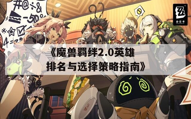 《魔獸羈絆2.0英雄排名與選擇策略指南》  第1張