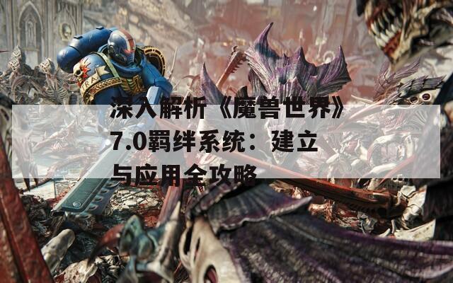 深入解析《魔獸世界》7.0羈絆系統(tǒng)：建立與應(yīng)用全攻略  第1張