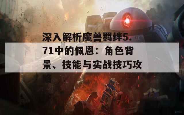 深入解析魔獸羈絆5.71中的佩恩：角色背景、技能與實(shí)戰(zhàn)技巧攻略  第1張