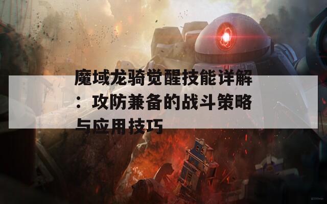 魔域龍騎覺(jué)醒技能詳解：攻防兼?zhèn)涞膽?zhàn)斗策略與應(yīng)用技巧