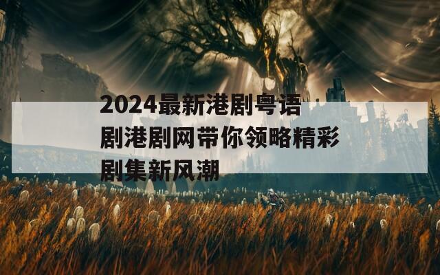 2024最新港劇粵語(yǔ)劇港劇網(wǎng)帶你領(lǐng)略精彩劇集新風(fēng)潮