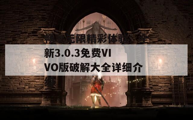 暢享無(wú)限精彩體驗(yàn)：全新3.0.3免費(fèi)VIVO版破解大全詳細(xì)介紹