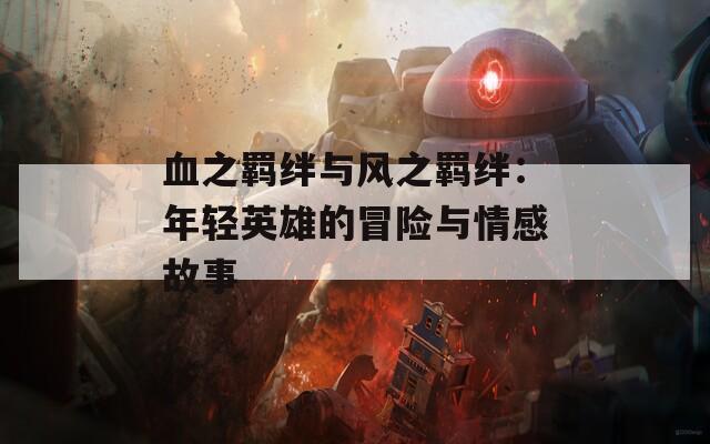 血之羈絆與風(fēng)之羈絆：年輕英雄的冒險與情感故事