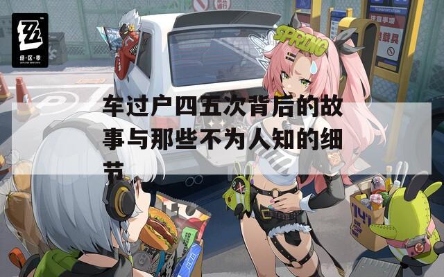 車過戶四五次背后的故事與那些不為人知的細(xì)節(jié)