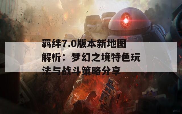 羈絆7.0版本新地圖解析：夢幻之境特色玩法與戰(zhàn)斗策略分享  第1張