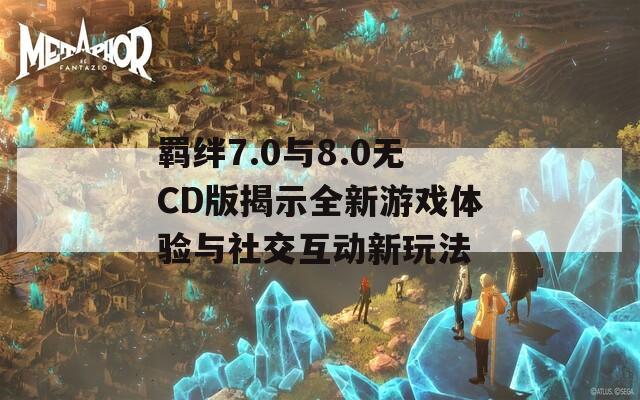 羈絆7.0與8.0無CD版揭示全新游戲體驗(yàn)與社交互動(dòng)新玩法