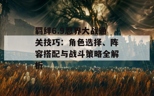 羈絆6.9忍界大戰(zhàn)通關(guān)技巧：角色選擇、陣容搭配與戰(zhàn)斗策略全解析  第1張