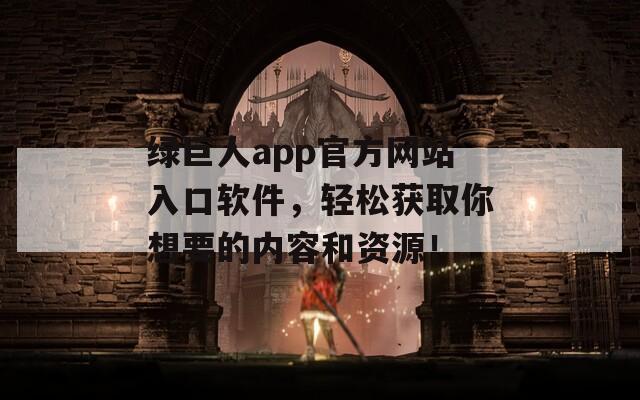 綠巨人app官方網(wǎng)站入口軟件，輕松獲取你想要的內(nèi)容和資源！