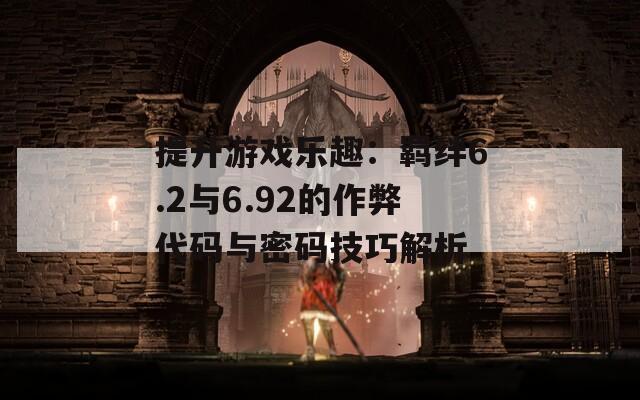 提升游戲樂趣：羈絆6.2與6.92的作弊代碼與密碼技巧解析