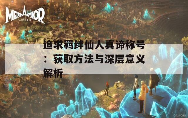 追求羈絆仙人真諦稱號：獲取方法與深層意義解析