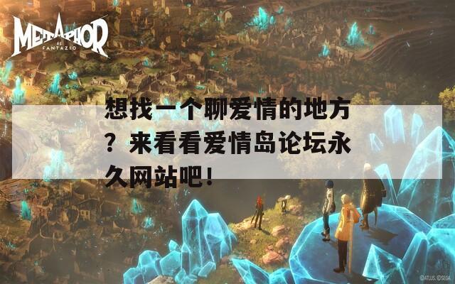 想找一個聊愛情的地方？來看看愛情島論壇永久網(wǎng)站吧！