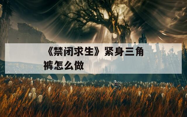 《禁閉求生》緊身三角褲怎么做  第1張