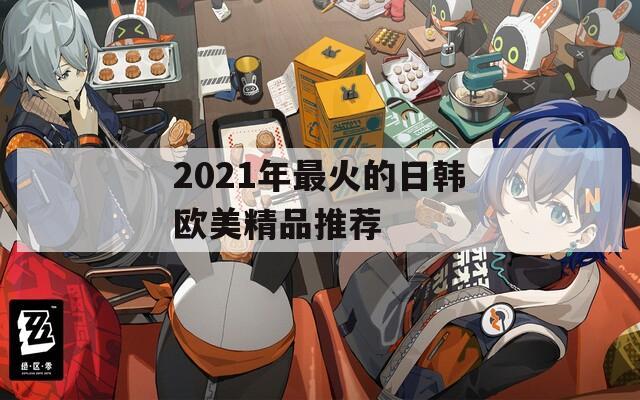 2021年最火的日韓歐美精品推薦  第1張