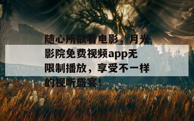 隨心所欲看電影，月光影院免費(fèi)視頻app無限制播放，享受不一樣的視聽盛宴！