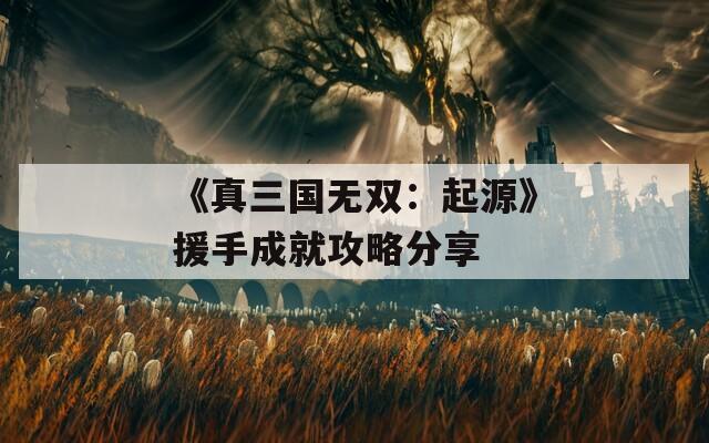 《真三國無雙：起源》援手成就攻略分享  第1張