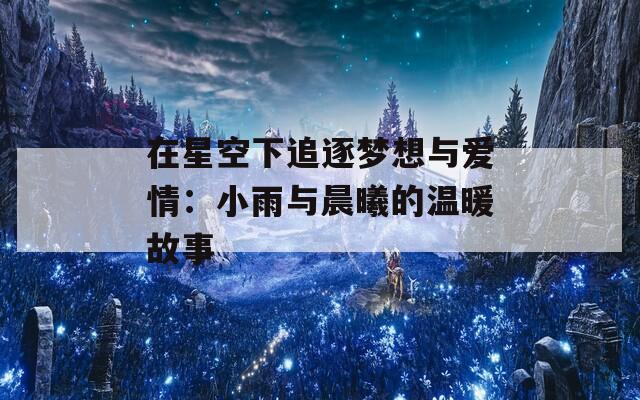 在星空下追逐夢想與愛情：小雨與晨曦的溫暖故事