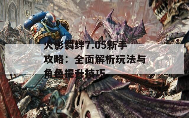 火影羈絆7.05新手攻略：全面解析玩法與角色提升技巧