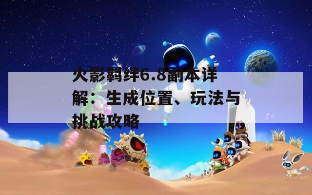 火影羈絆6.8副本詳解：生成位置、玩法與挑戰(zhàn)攻略