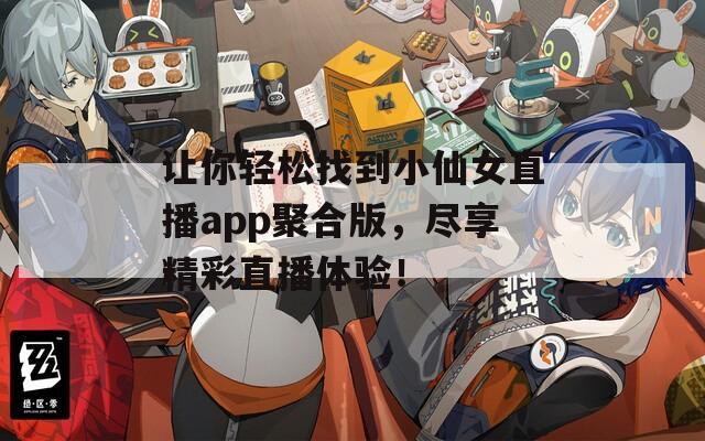 讓你輕松找到小仙女直播app聚合版，盡享精彩直播體驗(yàn)！