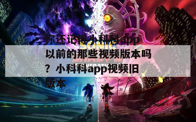 你還記得小科科app以前的那些視頻版本嗎？小科科app視頻舊版本