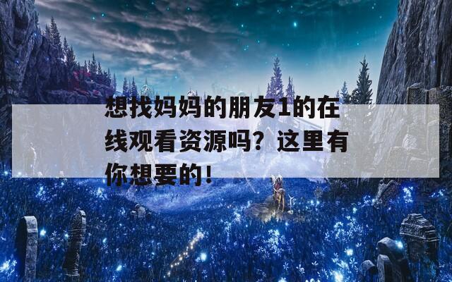 想找媽媽的朋友1的在線觀看資源嗎？這里有你想要的！