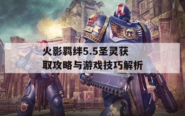 火影羈絆5.5圣靈獲取攻略與游戲技巧解析