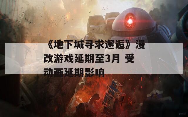 《地下城尋求邂逅》漫改游戲延期至3月 受動畫延期影響  第1張