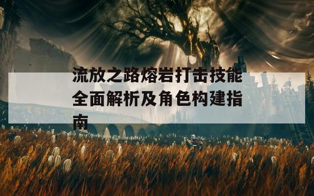 流放之路熔巖打擊技能全面解析及角色構(gòu)建指南