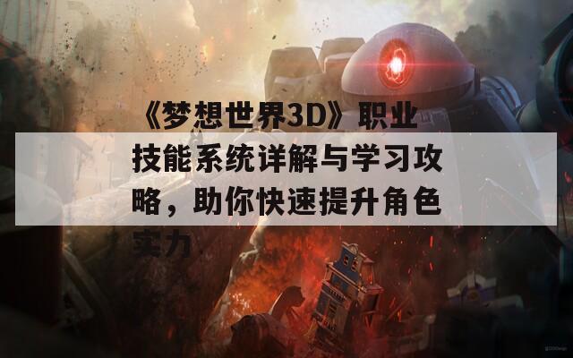 《夢想世界3D》職業(yè)技能系統(tǒng)詳解與學(xué)習(xí)攻略，助你快速提升角色實力