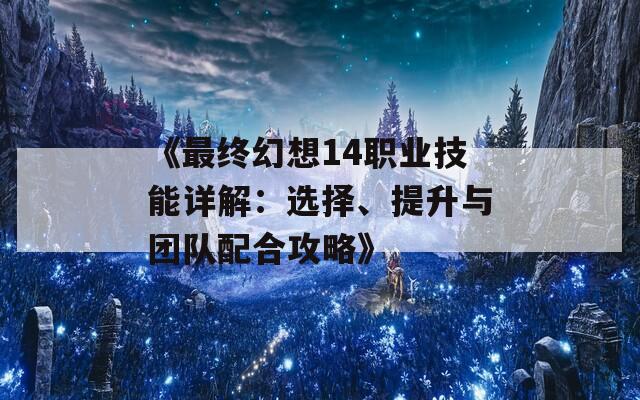 《最終幻想14職業(yè)技能詳解：選擇、提升與團(tuán)隊(duì)配合攻略》