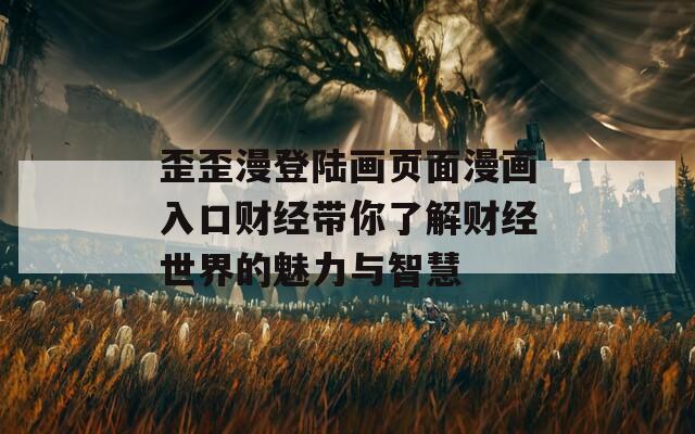 歪歪漫登陸畫頁面漫畫入口財經(jīng)帶你了解財經(jīng)世界的魅力與智慧