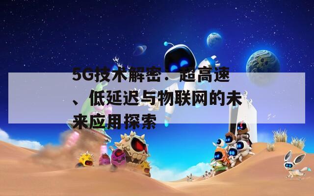 5G技術(shù)解密：超高速、低延遲與物聯(lián)網(wǎng)的未來應(yīng)用探索