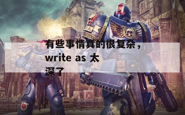 有些事情真的很復雜，write as 太深了