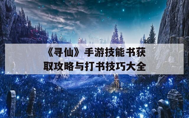 《尋仙》手游技能書獲取攻略與打書技巧大全