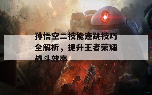 孫悟空二技能連跳技巧全解析，提升王者榮耀戰(zhàn)斗效率