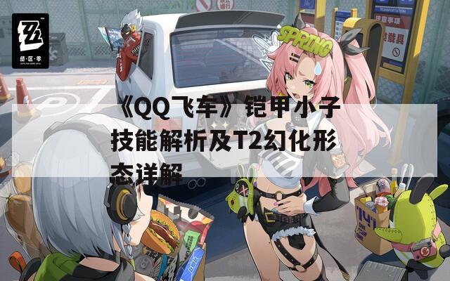 《QQ飛車》鎧甲小子技能解析及T2幻化形態(tài)詳解