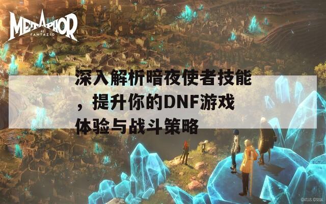 深入解析暗夜使者技能，提升你的DNF游戲體驗(yàn)與戰(zhàn)斗策略