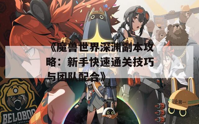 《魔獸世界深淵副本攻略：新手快速通關(guān)技巧與團(tuán)隊(duì)配合》