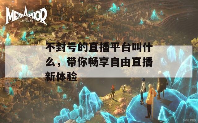 不封號的直播平臺叫什么，帶你暢享自由直播新體驗