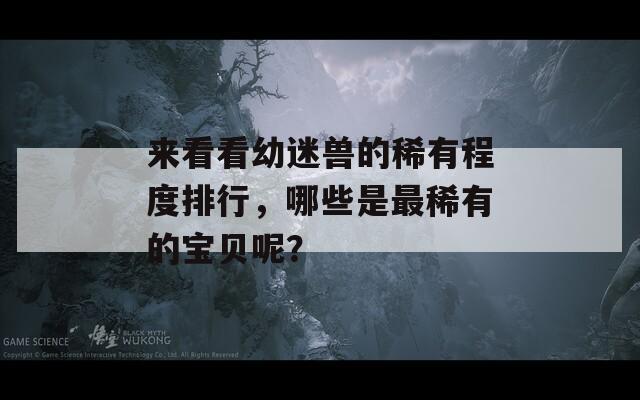 來(lái)看看幼迷獸的稀有程度排行，哪些是最稀有的寶貝呢？