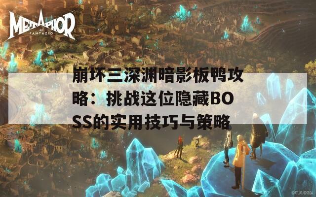 崩壞三深淵暗影板鴨攻略：挑戰(zhàn)這位隱藏BOSS的實(shí)用技巧與策略