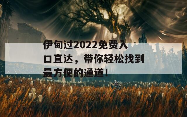 伊甸過2022免費(fèi)入口直達(dá)，帶你輕松找到最方便的通道！