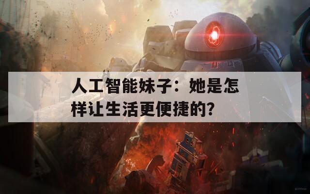 人工智能妹子：她是怎樣讓生活更便捷的？  第1張