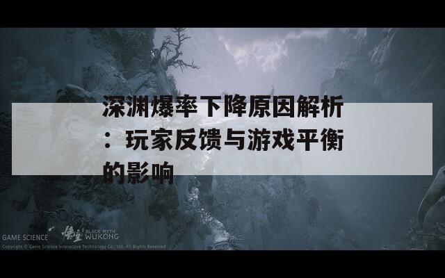 深淵爆率下降原因解析：玩家反饋與游戲平衡的影響  第1張