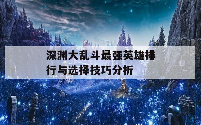 深淵大亂斗最強(qiáng)英雄排行與選擇技巧分析  第1張