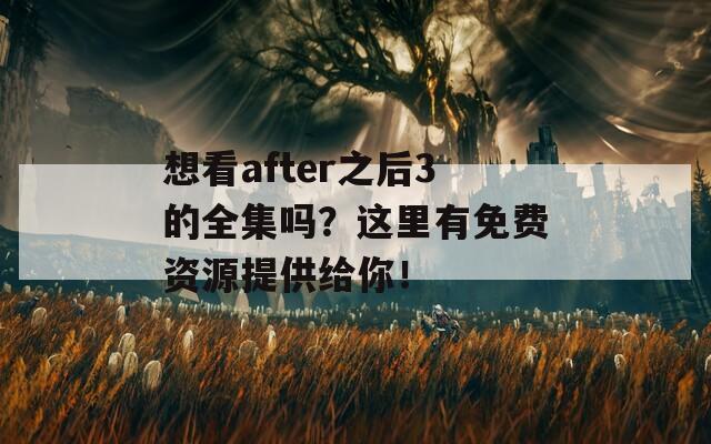 想看after之后3的全集嗎？這里有免費(fèi)資源提供給你！  第1張